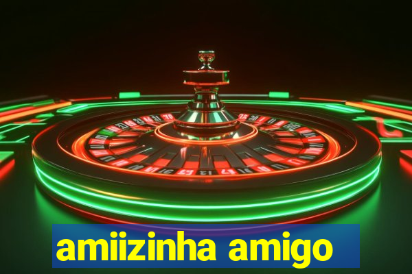 amiizinha amigo